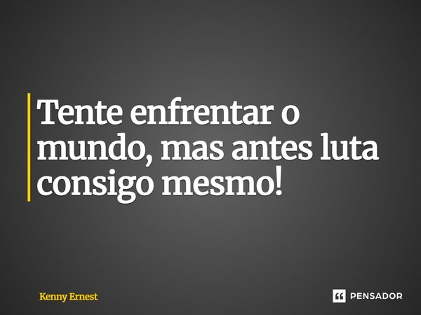 Tente enfrentar o mundo, mas antes luta consigo mesmo!⁠... Frase de Kenny Ernest.