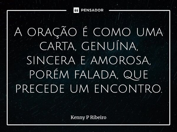 ⁠A oração é como uma carta, genuína, sincera e amorosa, porém falada, que precede um encontro.... Frase de Kenny P Ribeiro.