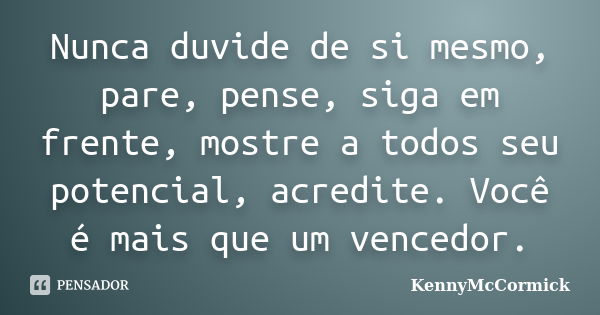 Nunca duvide de si mesmo, pare, pense, siga em frente, mostre a todos seu potencial, acredite. Você é mais que um vencedor.... Frase de KennyMcCormick.