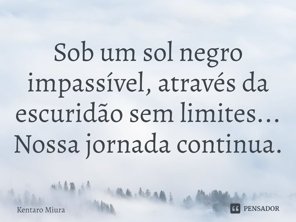 ⁠Sob um sol negro impassível, através da escuridão sem limites... Nossa jornada continua.... Frase de Kentaro Miura.
