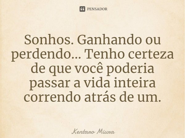 ⁠Sonhos. Ganhando ou perdendo... Tenho certeza de que você poderia passar a vida inteira correndo atrás de um.... Frase de Kentaro Miura.