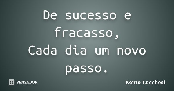 De sucesso e fracasso, Cada dia um novo passo.... Frase de Kento Lucchesi.