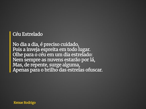 Céu Estrelado No dia a dia, é preciso cuidado, Pois a inveja espreita em todo lugar. Olhe para o céu em um dia estrelado: Nem sempre as nuvens estarão por lá, M... Frase de Kenue Rodrigo.