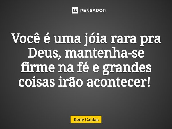 Você é uma jóia rara pra Deus, mantenha-se firme na fé e grandes coisas irão acontecer! ⁠... Frase de Keny Caldas.