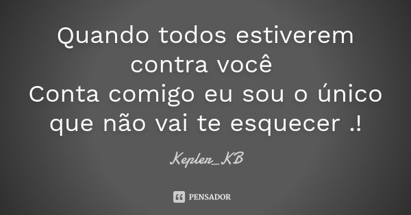 Quando todos estiverem contra você Conta comigo eu sou o único que não vai te esquecer .!... Frase de Kepler_KB.