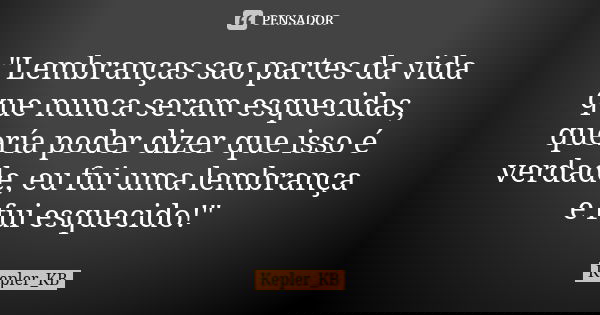 "Lembranças sao partes da vida que nunca seram esquecidas, quería poder dizer que isso é verdade, eu fui uma lembrança e fui esquecido!"... Frase de Kepler_KB.