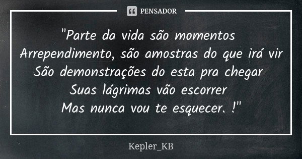 "Parte da vida são momentos Arrependimento, são amostras do que irá vir São demonstrações do esta pra chegar Suas lágrimas vão escorrer Mas nunca vou te es... Frase de Kepler_KB.