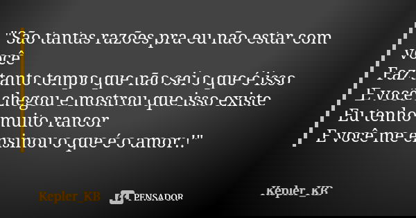 "São tantas razões pra eu não estar com você Faz tanto tempo que não sei o que é isso E você chegou e mostrou que isso existe Eu tenho muito rancor E você ... Frase de Kepler_KB.