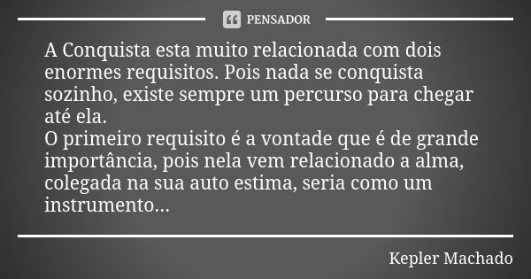 A Conquista esta muito relacionada com dois enormes requisitos. Pois nada se conquista sozinho, existe sempre um percurso para chegar até ela. O primeiro requis... Frase de Kepler Machado.