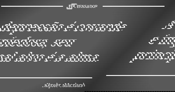 A depressão é covarde e impiedosa, seu principal alvo é a alma.... Frase de Kepler Machado.