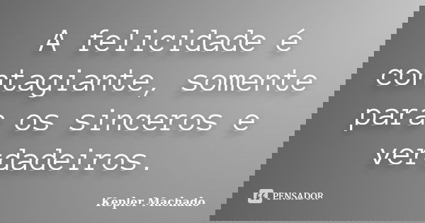 ⁠A felicidade é contagiante, somente para os sinceros e verdadeiros.... Frase de Kepler Machado.