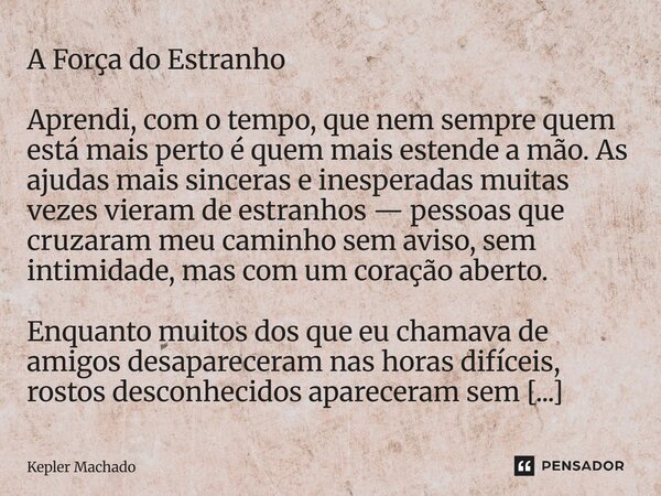 A Força do Estranho Aprendi, com o tempo, que nem sempre quem está mais perto é quem mais estende a mão. As ajudas mais sinceras e inesperadas muitas vezes vie... Frase de Kepler Machado.