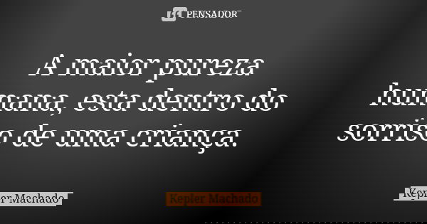 A maior pureza humana, esta dentro do sorriso de uma criança.... Frase de Kepler Machado.