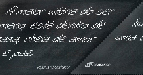 A maior vitória do ser humano, está dentro de uma casa, cheia de amor e paz.... Frase de Kepler Machado.