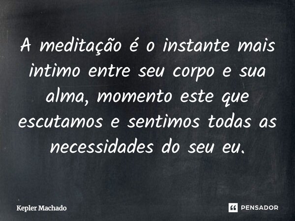 ⁠A meditação é o instante mais intimo entre seu corpo e sua alma, momento este que escutamos e sentimos todas as necessidades do seu eu.... Frase de Kepler Machado.