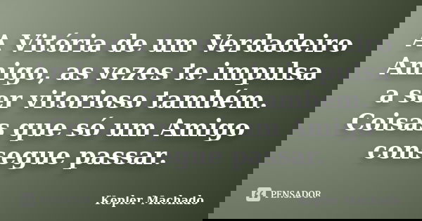 A Vitória de um Verdadeiro Amigo, as vezes te impulsa a ser vitorioso também. Coisas que só um Amigo consegue passar.... Frase de kepler Machado.