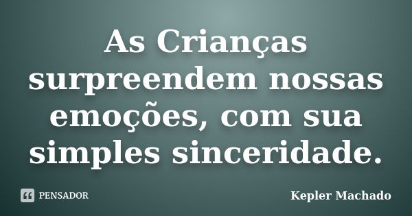 As Crianças surpreendem nossas emoções, com sua simples sinceridade.... Frase de Kepler Machado.