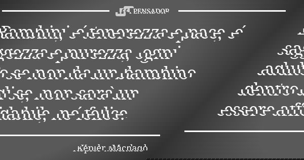 Bambini, é tenerezza e pace, é saggezza e purezza, ogni adulto se non ha un bambino dentro di se, non sarà un essere affidabile, né felice.... Frase de Kepler Machado.