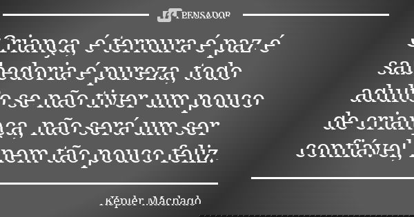 Criança, é ternura é paz é sabedoria é pureza, todo adulto se não tiver um pouco de criança, não será um ser confiável, nem tão pouco feliz.... Frase de Kepler Machado.