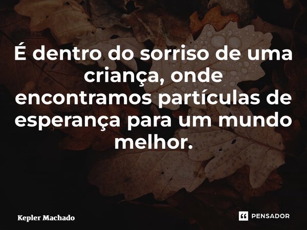 É dentro do sorriso de uma criança, onde encontramos partículas de esperança para um mundo melhor. ⁠... Frase de Kepler Machado.