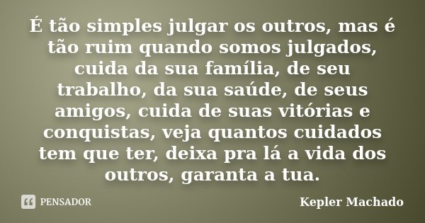 É tão simples julgar os outros, mas é tão ruim quando somos julgados, cuida da sua família, de seu trabalho, da sua saúde, de seus amigos, cuida de suas vitória... Frase de Kepler Machado.