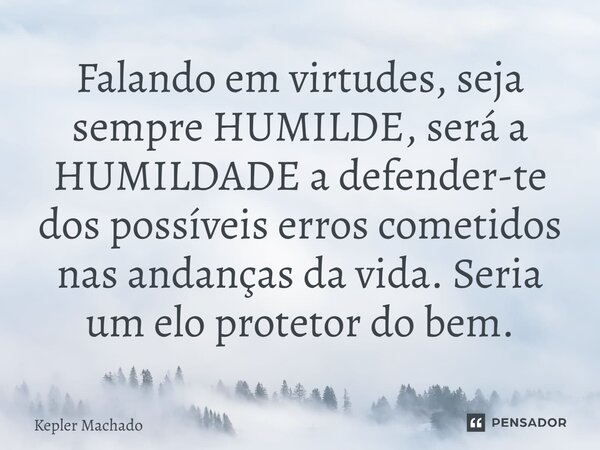 ⁠Falando em virtudes, seja sempre HUMILDE, será a HUMILDADE a defender-te dos possíveis erros cometidos nas andanças da vida. Seria um elo protetor do bem.... Frase de Kepler Machado.