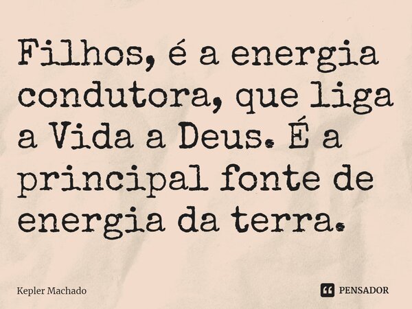 ⁠Filhos, é a energia condutora, que liga a Vida a Deus. É a principal fonte de energia da terra.... Frase de Kepler Machado.