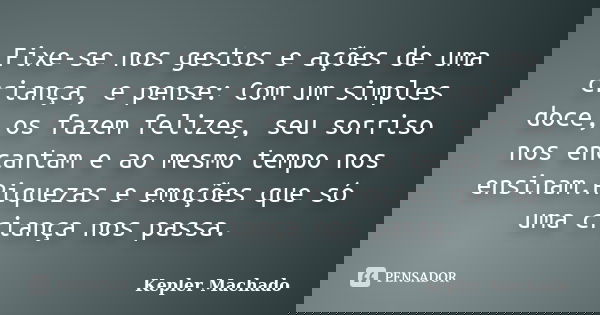 Fixe-se nos gestos e ações de uma criança, e pense: Com um simples doce, os fazem felizes, seu sorriso nos encantam e ao mesmo tempo nos ensinam.Riquezas e emoç... Frase de Kepler Machado.
