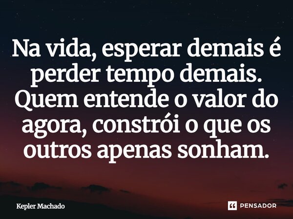 ⁠Na vida, esperar demais é perder tempo demais. Quem entende o valor do agora, constrói o que os outros apenas sonham.... Frase de Kepler Machado.