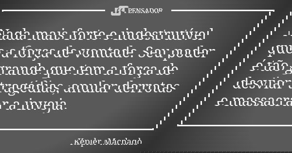 Nada mais forte e indestrutível que a força de vontade. Seu poder é tão grande que tem a força de desviar tragédias, anular derrotas e massacrar a inveja.... Frase de Kepler Machado.