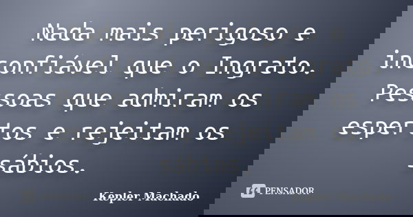Nada mais perigoso e inconfiável que o Ingrato. Pessoas que admiram os espertos e rejeitam os sábios.... Frase de Kepler Machado.