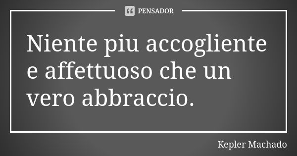 Niente piu accogliente e affettuoso che un vero abbraccio.... Frase de Kepler Machado.