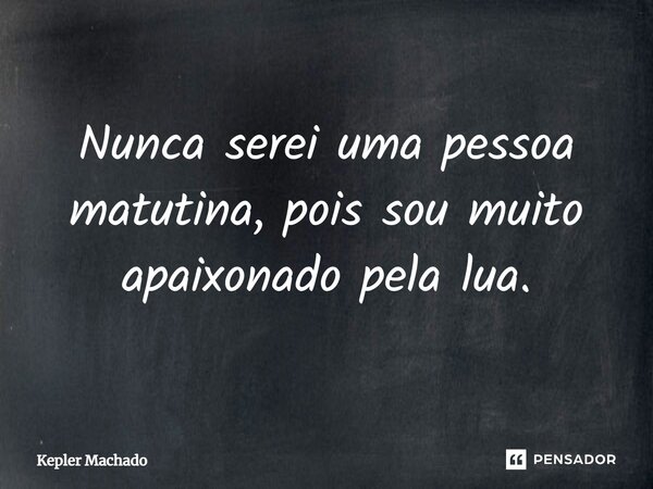 ⁠Nunca serei uma pessoa matutina, pois sou muito apaixonado pela lua.... Frase de Kepler Machado.