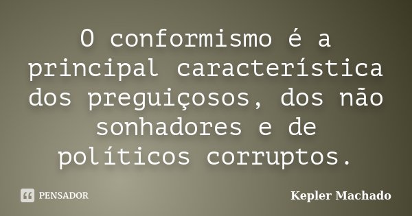 O conformismo é a principal característica dos preguiçosos, dos não sonhadores e de políticos corruptos.... Frase de Kepler Machado.