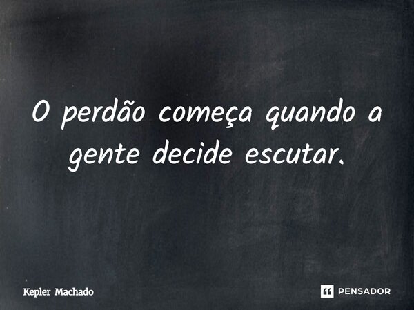 ⁠O perdão começa quando a gente decide escutar.... Frase de Kepler Machado.