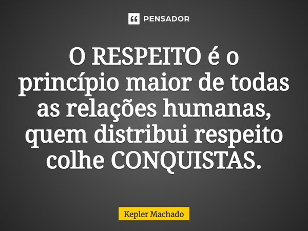 ⁠O RESPEITO é o princípio maior de todas as relações humanas, quem distribui respeito colhe CONQUISTAS.... Frase de Kepler Machado.