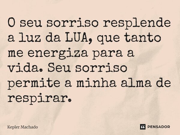 ⁠O seu sorriso resplende a luz da LUA, que tanto me energiza para a vida. Seu sorriso permite a minha alma de respirar.... Frase de Kepler Machado.
