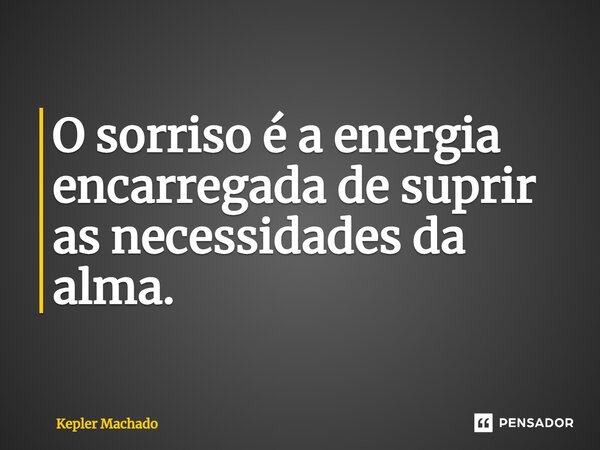 ⁠O sorriso é a energia encarregada de suprir as necessidades da alma.... Frase de Kepler Machado.