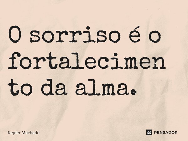 ⁠O sorriso é o fortalecimento da alma.... Frase de Kepler Machado.