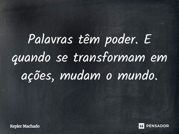 ⁠Palavras têm poder. E quando se transformam em ações, mudam o mundo.... Frase de Kepler Machado.