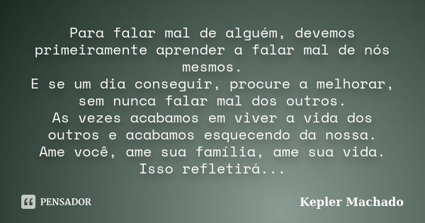 Para falar mal de alguém, devemos primeiramente aprender a falar mal de nós mesmos. E se um dia conseguir, procure a melhorar, sem nunca falar mal dos outros. A... Frase de Kepler Machado.