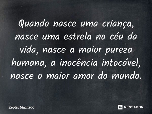 ⁠Quando nasce uma criança, nasce uma estrela no céu da vida, nasce a maior pureza humana, a inocência intocável, nasce o maior amor do mundo.... Frase de Kepler Machado.