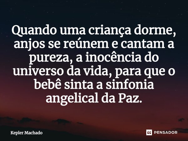 ⁠Quando uma criança dorme, anjos se reúnem e cantam a pureza, a inocência do universo da vida, para que o bebê sinta a sinfonia angelical da Paz.... Frase de Kepler Machado.