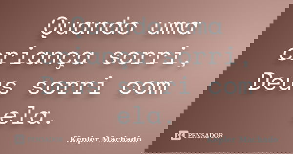 Quando uma criança sorri, Deus sorri com ela.... Frase de Kepler Machado.