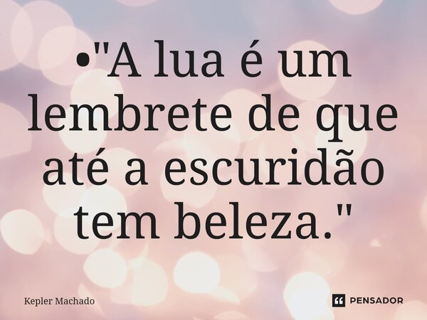 ⁠• "A lua é um lembrete de que até a escuridão tem beleza."... Frase de Kepler Machado.
