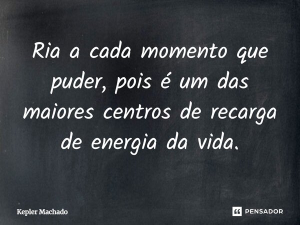 ⁠Ria a cada momento que puder, pois é um das maiores centros de recarga de energia da vida.... Frase de Kepler Machado.