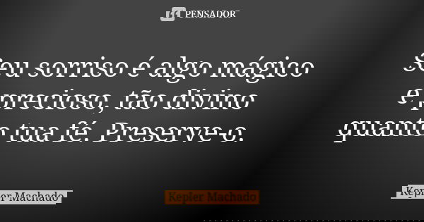 Seu sorriso é algo mágico e precioso, tão divino quanto tua fé. Preserve-o.... Frase de Kepler Machado.