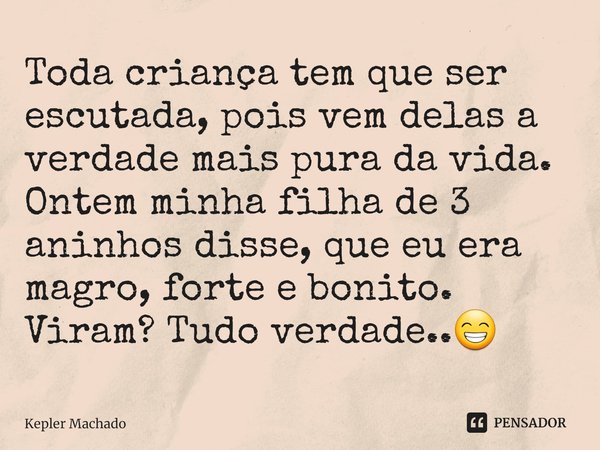 ⁠Toda criança tem que ser escutada, pois vem delas a verdade mais pura da vida.
Ontem minha filha de 3 aninhos disse, que eu era magro, forte e bonito.
Viram? T... Frase de Kepler Machado.