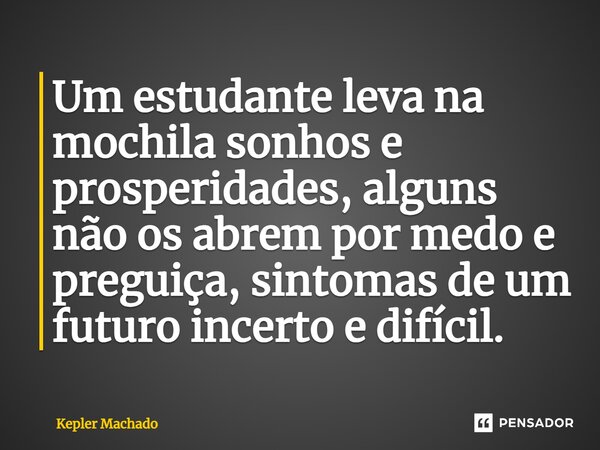 ⁠Um estudante leva na mochila sonhos e prosperidades, alguns não os abrem por medo e preguiça, sintomas de um futuro incerto e difícil.... Frase de Kepler Machado.