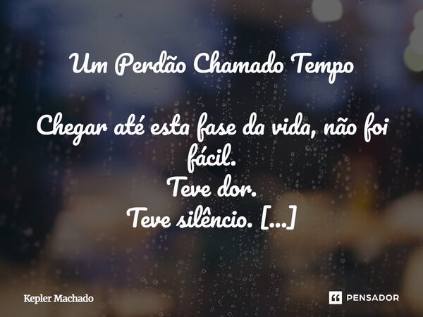 Um Perdão Chamado Tempo Chegar até esta fase da vida, não foi fácil. Teve dor. Teve silêncio. Teve dias em que o tempo parecia inimigo. E noites em que o passa... Frase de Kepler Machado.